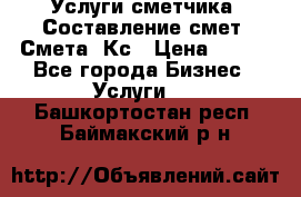 Услуги сметчика. Составление смет. Смета, Кс › Цена ­ 500 - Все города Бизнес » Услуги   . Башкортостан респ.,Баймакский р-н